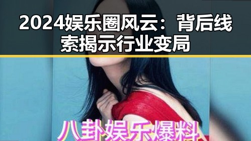 2024娱乐圈风云：背后线索揭示行业变局