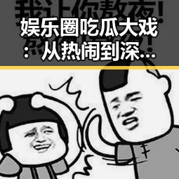 娱乐圈吃瓜大戏：从热闹到深思的奇妙变迁🎭
