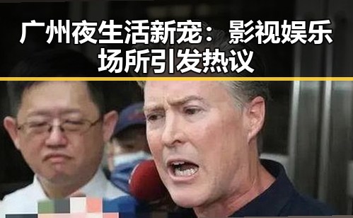 广州夜生活新宠：影视娱乐场所引发热议