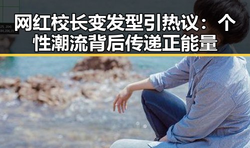 网红校长变发型引热议：个性潮流背后传递正能量
