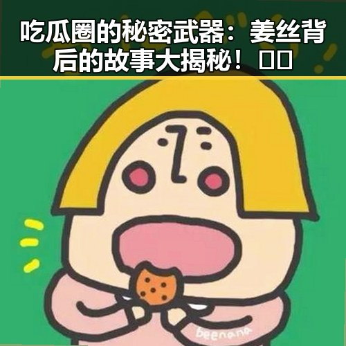 吃瓜圈的秘密武器：姜丝背后的故事大揭秘！🤫✨