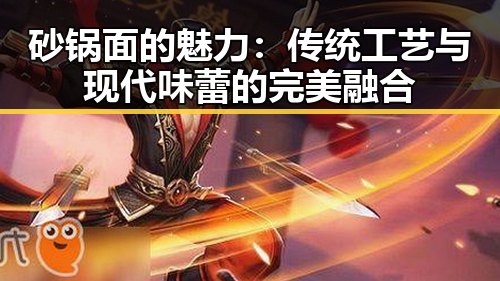 砂锅面的魅力：传统工艺与现代味蕾的完美融合
