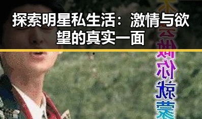 探索明星私生活：激情与欲望的真实一面